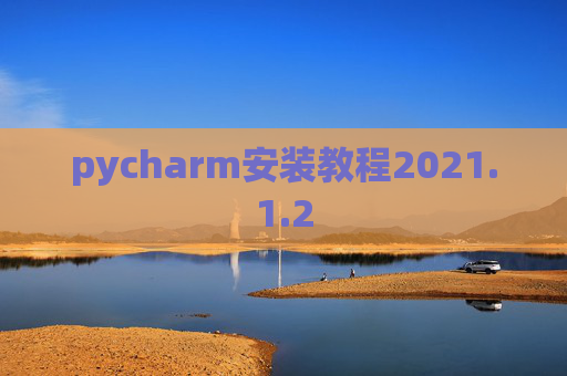 pycharm安装教程2021.1.2 pycharm安装教程2021.1.2